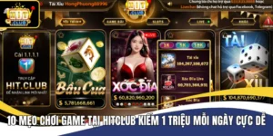 10 Mẹo Chơi Game Tại Hitclub Kiếm 1 Triệu Mỗi Ngày Cực Dễ