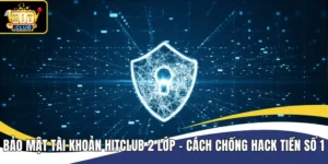 Bảo Mật Tài Khoản Hitclub 2 Lớp – Cách Chống Hack Tiền Số 1