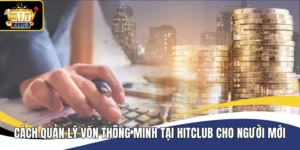 Cách Quản Lý Vốn Thông Minh Tại Hitclub Cho Người Mới