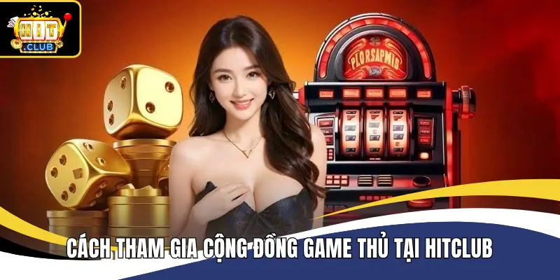 Cách tham gia cộng đồng game thủ tại Hitclub