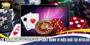 Cờ Bạc Online Và Cách Kiểm Soát Hành Vi Hiệu Quả Tại Hitclub
