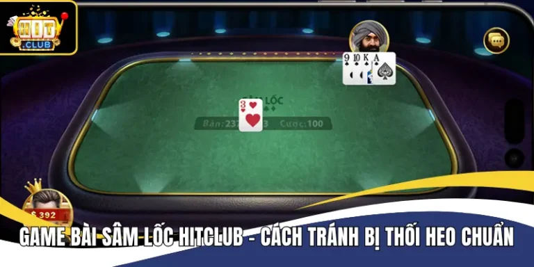 Game Bài Sâm Lốc Hitclub - Cách Tránh Bị Thối Heo Chuẩn