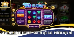 Game Kim Cương Hitclub - Giải Trí Cực Cao, Thưởng Cực Hời
