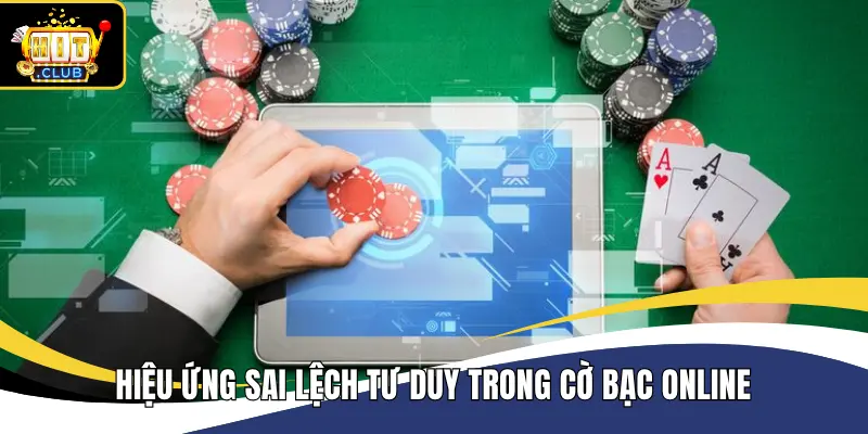 Hiệu ứng sai lệch tư duy trong cờ bạc online