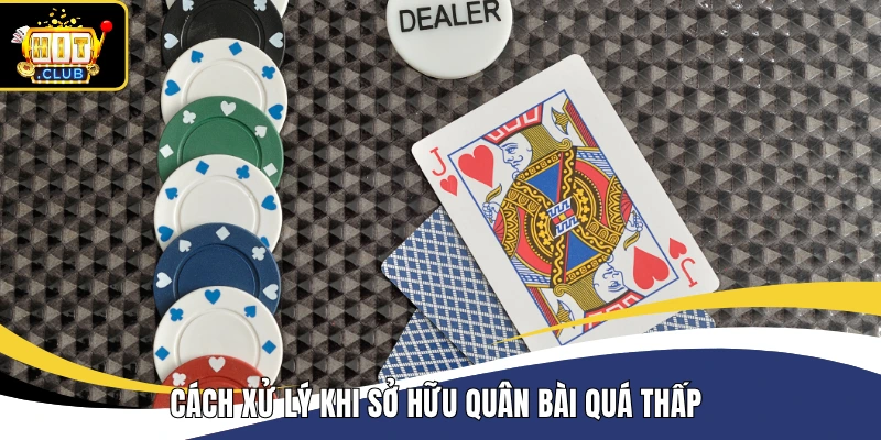 Cách xử lý khi sở hữu quân bài quá thấp