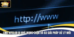 Link Hitclub Bị Nhà Mạng Chặn Và 03 Giải Pháp Xử Lý Mới