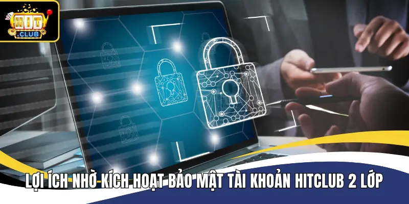 Lợi ích nhờ kích hoạt bảo mật tài khoản Hitclub 2 lớp