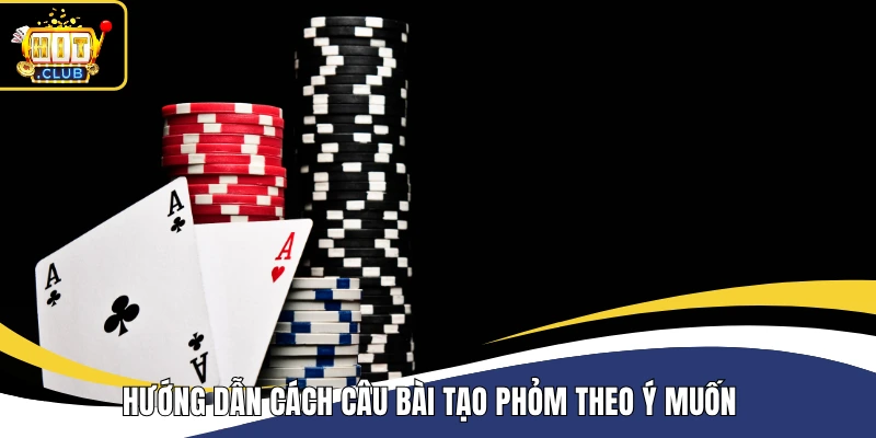 Hướng dẫn cách câu bài tạo phỏm theo ý muốn  
