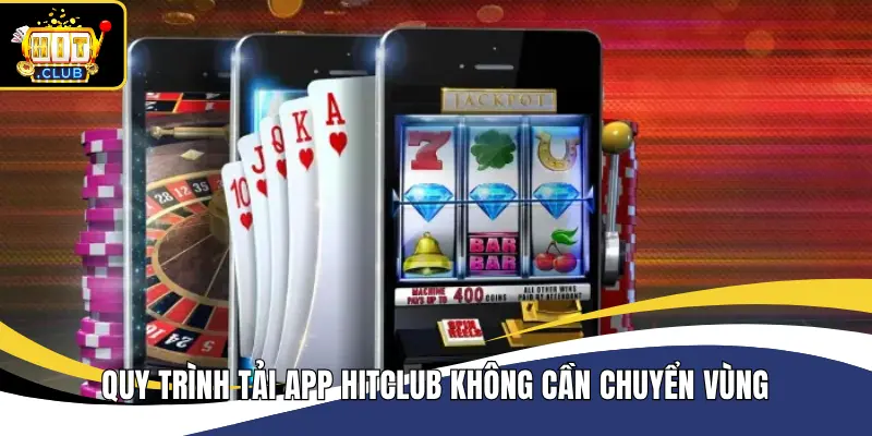 Quy trình tải app Hitclub không cần chuyển vùng